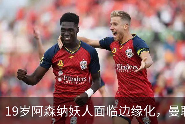 19岁阿森纳妖人面临边缘化，曼联的捡漏时机到了